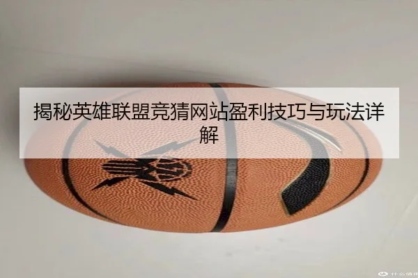 揭秘英雄联盟竞猜网站盈利技巧与玩法详解